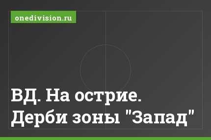 ВД. На острие. Дерби зоны "Запад"