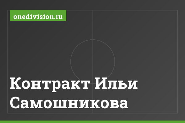 Контракт Ильи Самошникова Контракт Ильи Самошникова