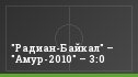 "Радиан-Байкал" – "Амур-2010" – 3:0