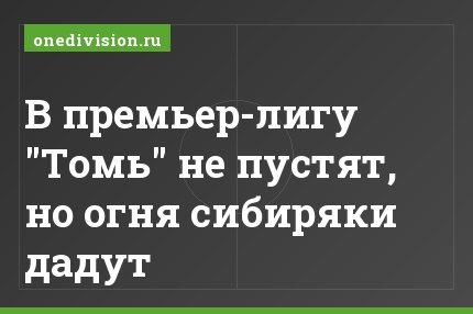 В премьер-лигу "Томь" не пустят, но огня сибиряки дадут