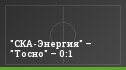 "СКА-Энергия" – "Тосно" – 0:1