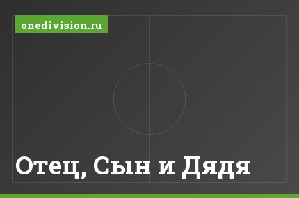 Отец, Сын и Дядя