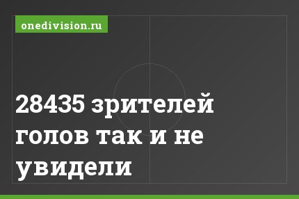 28435 зрителей голов так и не увидели