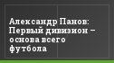 Александр Панов: Первый дивизион – основа всего футбола