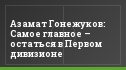 Азамат Гонежуков: Самое главное – остаться в Первом дивизионе