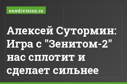 Алексей Сутормин: Игра с "Зенитом-2" нас сплотит и сделает сильнее