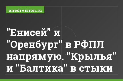 "Енисей" и "Оренбург" в РФПЛ напрямую. "Крылья" и "Балтика" в стыки