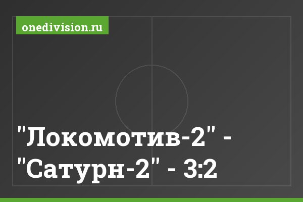 "Локомотив-2" - "Сатурн-2" - 3:2 "Локомотив-2" - "Сатурн-2" - 3:2