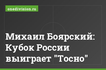 Михаил Боярский: Кубок России выиграет "Тосно"