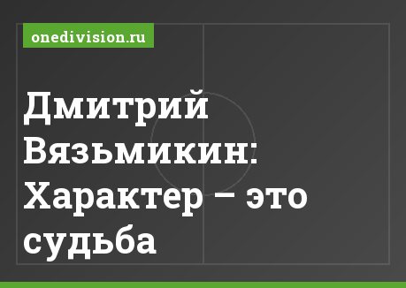 Дмитрий Вязьмикин: Характер – это судьба