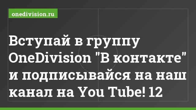 Вступай в группу OneDivision "В контакте" и подписывайся на наш канал на You Tube! 12