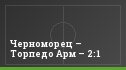 Черноморец – Торпедо Арм – 2:1