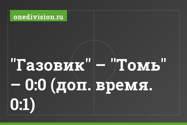 "Газовик" – "Томь" – 0:0 (доп. время. 0:1) "Газовик" – "Томь" – 0:0 (доп. время. 0:1)