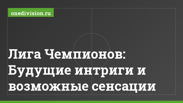 Лига Чемпионов: Будущие интриги и возможные сенсации