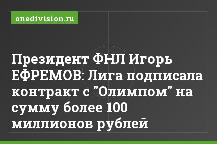 Президент ФНЛ Игорь ЕФРЕМОВ: Лига подписала контракт с "Олимпом" на сумму более 100 миллионов рублей