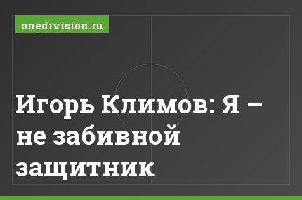 Игорь Климов: Я – не забивной защитник