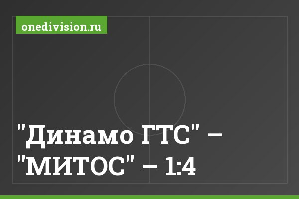 "Динамо ГТС" – "МИТОС" – 1:4