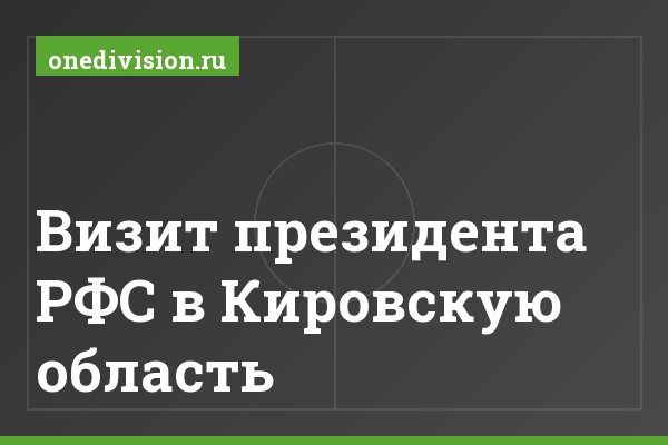 Визит президента РФС в Кировскую область Визит президента РФС в Кировскую область