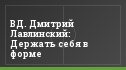 ВД. Дмитрий Лавлинский: Держать себя в форме