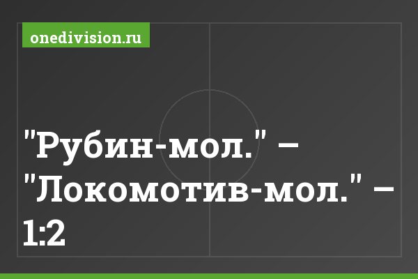 "Рубин-мол." – "Локомотив-мол." – 1:2