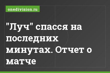 "Луч" спасся на последних минутах. Отчет о матче