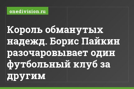 Король обманутых надежд. Борис Пайкин разочаровывает один футбольный клуб за другим