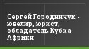 Сергей Городничук - ювелир, юрист, обладатель Кубка Африки