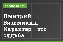 Дмитрий Вязьмикин: Характер – это судьба