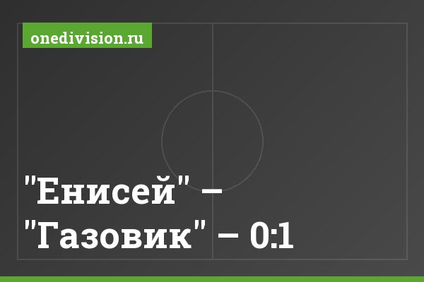 "Енисей" – "Газовик" – 0:1 "Енисей" – "Газовик" – 0:1