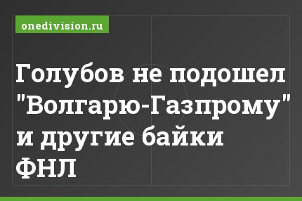 Голубов не подошел "Волгарю-Газпрому" и другие байки ФНЛ