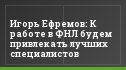 Игорь Ефремов: К работе в ФНЛ будем привлекать лучших специалистов