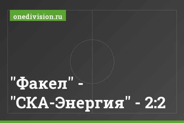 "Факел" - "СКА-Энергия" - 2:2 "Факел" - "СКА-Энергия" - 2:2