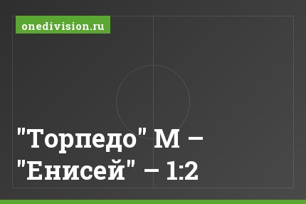 "Торпедо" М – "Енисей" – 1:2