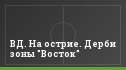 ВД. На острие. Дерби зоны "Восток"