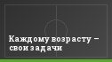 Каждому возрасту – свои задачи