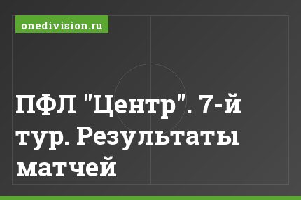 ПФЛ "Центр". 7-й тур. Результаты матчей