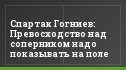 Спартак Гогниев: Превосходство над соперником надо показывать на поле