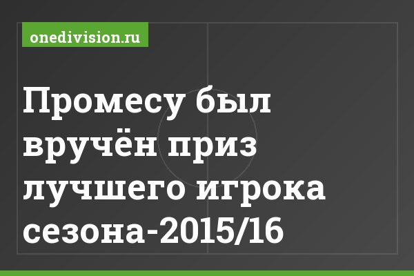 Промесу был вручён приз лучшего игрока сезона-2015/16 Промесу был вручён приз лучшего игрока сезона-2015/16