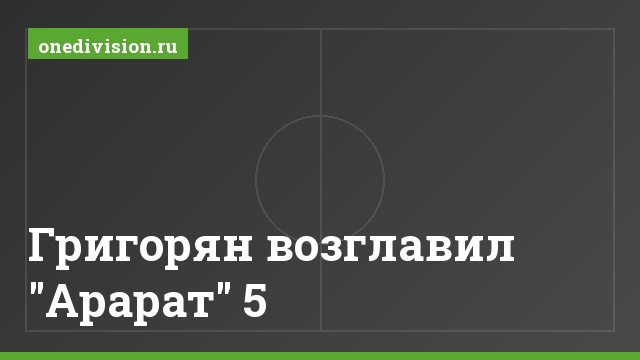 Григорян возглавил "Арарат" 5