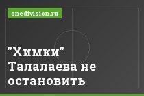 "Химки" Талалаева не остановить