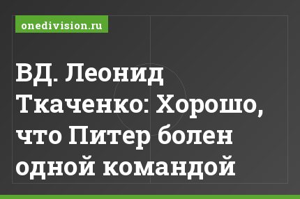ВД. Леонид Ткаченко: Хорошо, что Питер болен одной командой