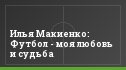 Илья Макиенко: Футбол - моя любовь и cудьба