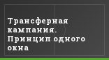 Трансферная кампания. Принцип одного окна