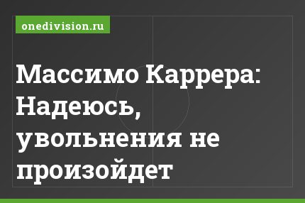 Массимо Каррера: Надеюсь, увольнения не произойдет