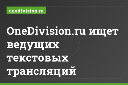 OneDivision.ru ищет ведущих текстовых трансляций