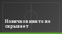 Новичков никто не скрывает