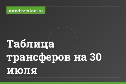 Таблица трансферов на 30 июля