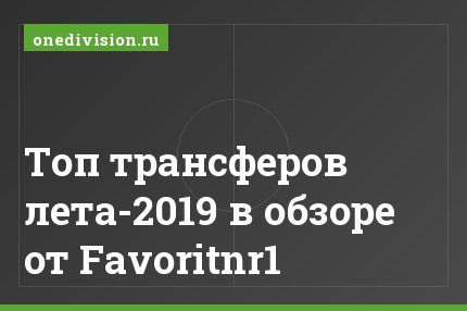 Топ трансферов лета-2019 в обзоре от Favoritnr1