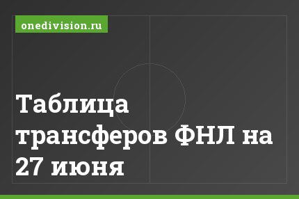 Таблица трансферов ФНЛ на 27 июня