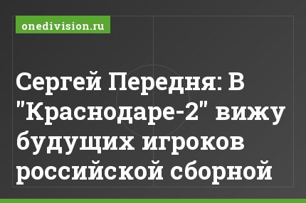 Сергей Передня: В "Краснодаре-2" вижу будущих игроков российской сборной